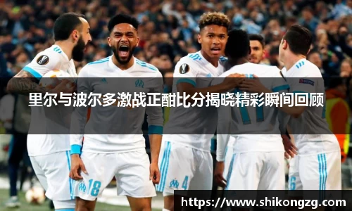 里尔与波尔多激战正酣比分揭晓精彩瞬间回顾