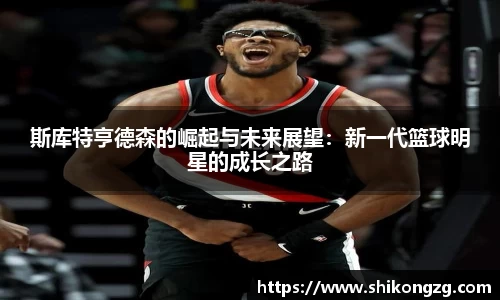 斯库特亨德森的崛起与未来展望：新一代篮球明星的成长之路