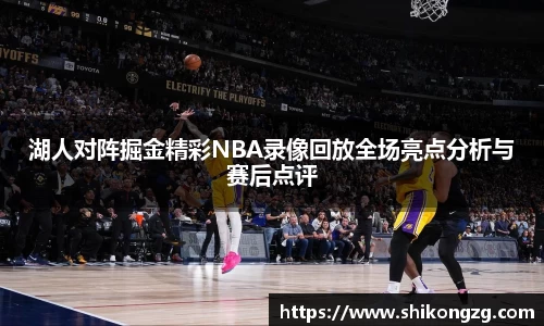 湖人对阵掘金精彩NBA录像回放全场亮点分析与赛后点评