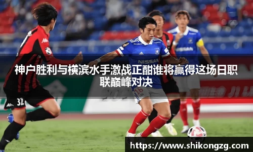 神户胜利与横滨水手激战正酣谁将赢得这场日职联巅峰对决
