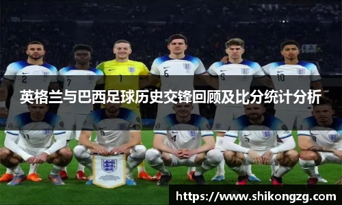 英格兰与巴西足球历史交锋回顾及比分统计分析