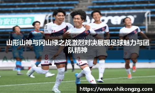 山形山神与冈山绿之战激烈对决展现足球魅力与团队精神