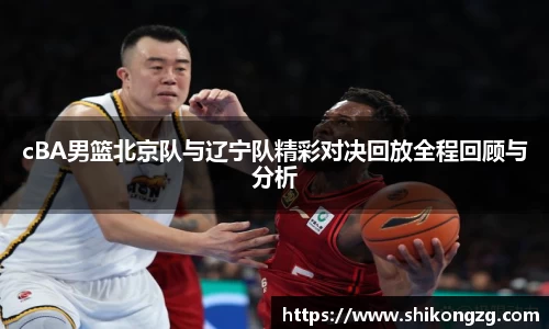 cBA男篮北京队与辽宁队精彩对决回放全程回顾与分析