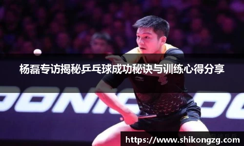 杨磊专访揭秘乒乓球成功秘诀与训练心得分享