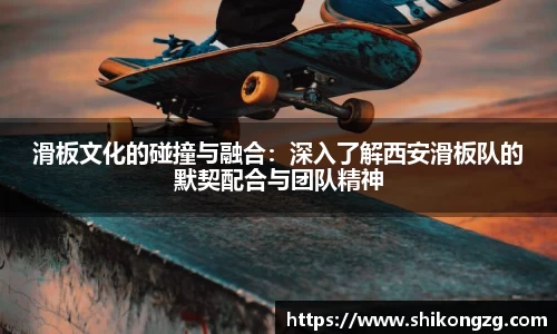滑板文化的碰撞与融合：深入了解西安滑板队的默契配合与团队精神